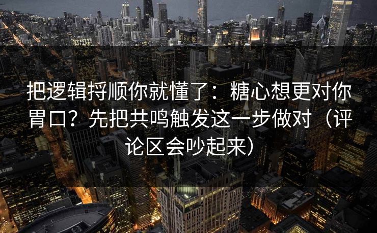 把逻辑捋顺你就懂了:糖心想更对你胃口?先把共鸣触发这一步做对(评论区会吵起来) 把逻辑捋顺你就懂了:糖心想更对你胃口?先把共鸣触发这一步做对(评论区会吵起来)