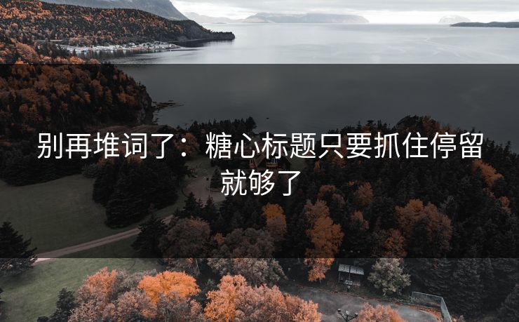 别再堆词了:糖心标题只要抓住停留就够了 第1张 别再堆词了:糖心标题只要抓住停留就够了 第1张