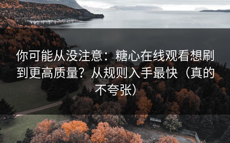 你可能从没注意:糖心在线观看想刷到更高质量?从规则入手最快(真的不夸张) 你可能从没注意:糖心在线观看想刷到更高质量?从规则入手最快(真的不夸张)