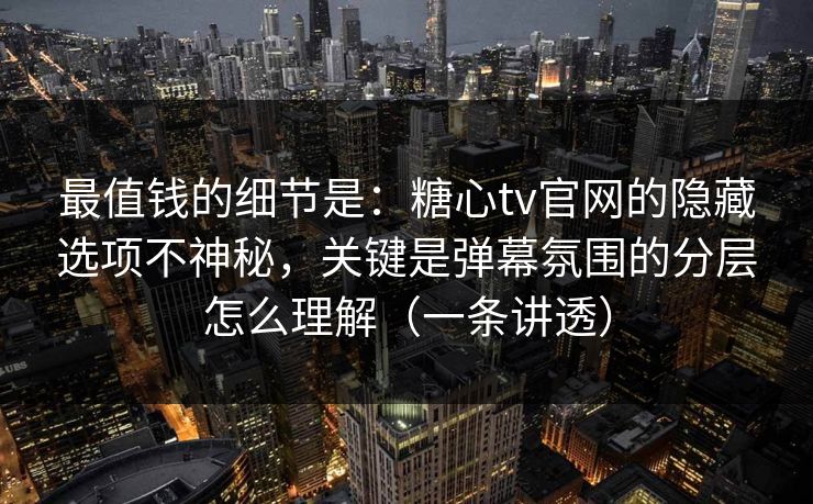 最值钱的细节是:糖心tv官网的隐藏选项不神秘,关键是弹幕氛围的分层怎么理解(一条讲透) 最值钱的细节是:糖心tv官网的隐藏选项不神秘,关键是弹幕氛围的分层怎么理解(一条讲透)