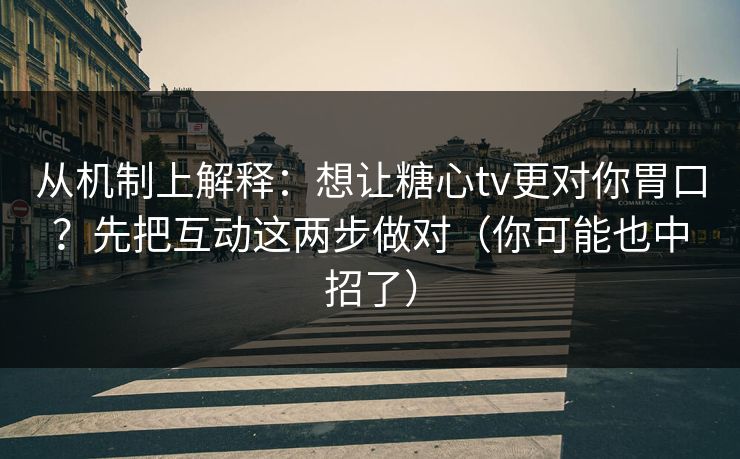 从机制上解释:想让糖心tv更对你胃口?先把互动这两步做对(你可能也中招了) 第1张 从机制上解释:想让糖心tv更对你胃口?先把互动这两步做对(你可能也中招了) 第1张