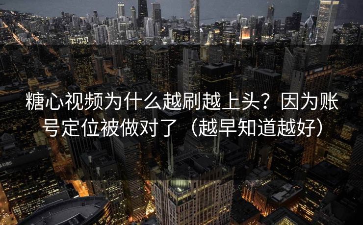 糖心视频为什么越刷越上头？因为账号定位被做对了（越早知道越好）