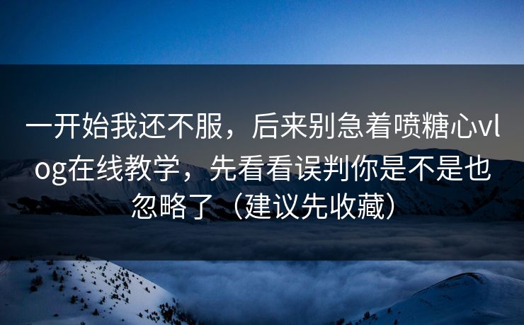 一开始我还不服,后来别急着喷糖心vlog在线教学,先看看误判你是不是也忽略了(建议先收藏) 一开始我还不服,后来别急着喷糖心vlog在线教学,先看看误判你是不是也忽略了(建议先收藏)