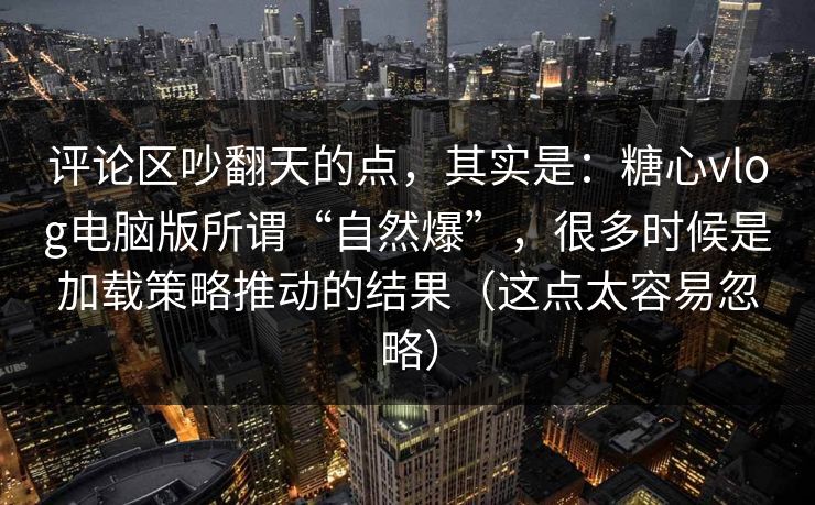 评论区吵翻天的点,其实是:糖心vlog电脑版所谓“自然爆”,很多时候是加载策略推动的结果(这点太容易忽略) 评论区吵翻天的点,其实是:糖心vlog电脑版所谓“自然爆”,很多时候是加载策略推动的结果(这点太容易忽略)