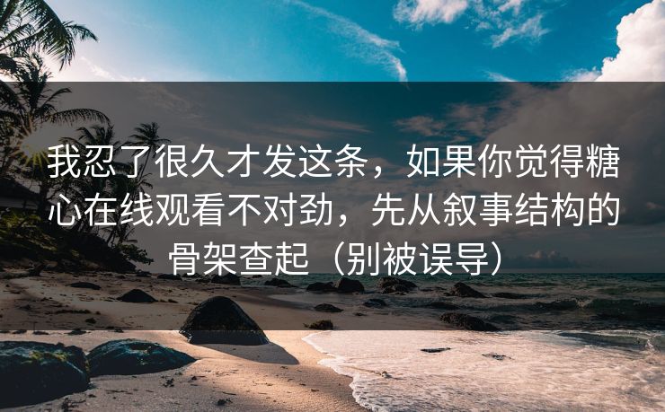 我忍了很久才发这条，如果你觉得糖心在线观看不对劲，先从叙事结构的骨架查起（别被误导）  第1张